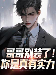 已完结小说《哥哥别装了！你是真有实力》在线阅读