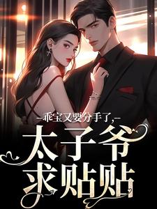 乖宝又要分手了，太子爷求贴贴免费阅读，乖宝又要分手了，太子爷求贴贴厉霆骁江颜