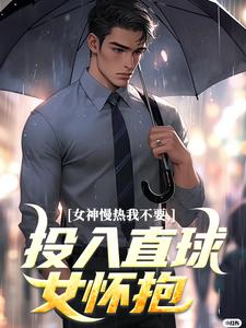 已完结小说《女神慢热我不要，投入直球女怀抱》免费阅读