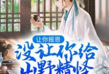 让你报恩，没让你给山野精怪讲道啊！叶黎云麓小说免费阅读-扫文君