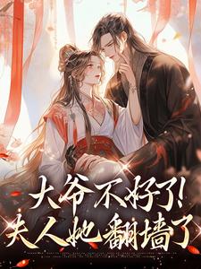 大爷不好了！夫人她翻墙了免费阅读，大爷不好了！夫人她翻墙了在线阅读