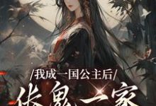 我成一国公主后，伥鬼一家后悔了最新章节，我成一国公主后，伥鬼一家后悔了免费阅读-扫文君