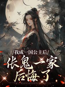 已完结小说《我成一国公主后，伥鬼一家后悔了》在线阅读