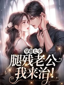 《穿越七零，腿残老公我来治！》小说在线试读，《穿越七零，腿残老公我来治！》最新章节目录
