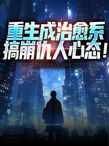 《重生成治愈系，搞崩仇人心态！》全集免费在线阅读（齐衡洛依遥）