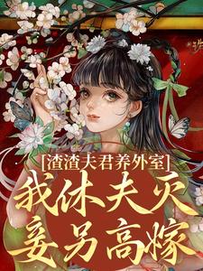 渣渣夫君养外室，我休夫灭妾另高嫁最新章节，渣渣夫君养外室，我休夫灭妾另高嫁在线阅读