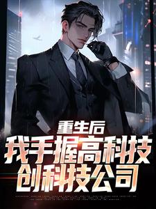 重生后，我手握高科技，创科技公司林宇，重生后，我手握高科技，创科技公司最新章节