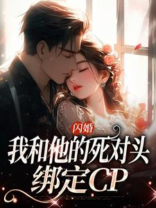 无删减版《闪婚：我和他的死对头绑定CP》在线阅读