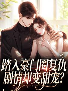 无删减版《踏入豪门圈复仇，剧情却变甜宠？》章节目录在线阅读