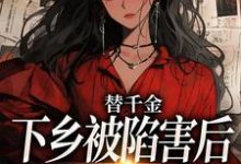 无删减版《替千金下乡被陷害后，我重生了》全章节阅读-扫文君