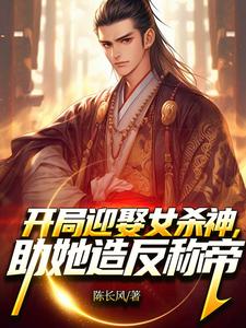 无删减版《开局迎娶女杀神，助她造反称帝！》章节目录在线阅读