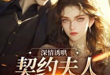 深情诱哄，契约夫人她转正了免费阅读，深情诱哄，契约夫人她转正了在线阅读-扫文君