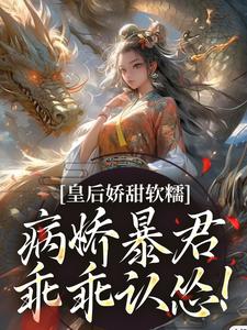 皇后娇甜软糯，病娇暴君乖乖认怂！最新章节，皇后娇甜软糯，病娇暴君乖乖认怂！免费阅读