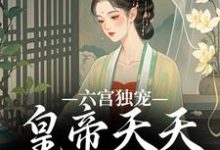 《六宫独宠，皇帝天天不早朝》小说在线试读，《六宫独宠，皇帝天天不早朝》最新章节目录-扫文君