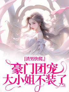 渣男快爬，豪门团宠大小姐不装了全章节免费在线阅读，南黎川时鹿溪完结版