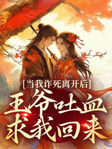 已完结小说《当我诈死离开后，王爷吐血求我回来》在线阅读