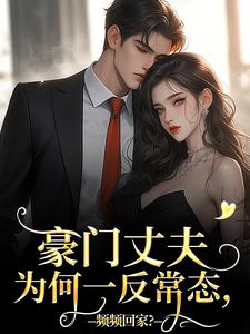 小说《豪门丈夫为何一反常态，频频回家？》在线阅读