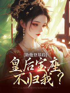 已完结小说《助他登基后，皇后宝座不归我？》在线阅读