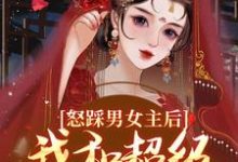 无删减版《怒踩男女主后，我和超级炮灰he了》在线免费阅读-扫文君