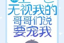 小说《惊！上一世无视我的哥哥们说要宠我》免费阅读-扫文君