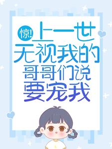 惊！上一世无视我的哥哥们说要宠我苏弄弄顾霁小说免费阅读