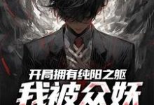 无删减版《开局拥有纯阳之躯，我被众妖惦记了》章节目录在线阅读-扫文君
