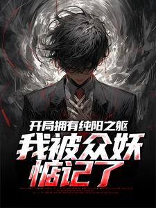 无删减版《开局拥有纯阳之躯，我被众妖惦记了》章节目录在线阅读