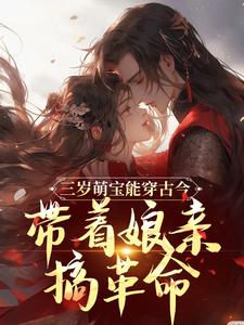 三岁萌宝能穿古今，带着娘亲搞革命小说免费资源，三岁萌宝能穿古今，带着娘亲搞革命在线阅读