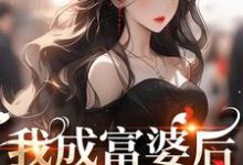 无删减版《我成富婆后，你来复合了？》全章节阅读-扫文君