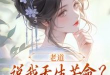 已完结小说《老道说我天生苦命？可我娘是贵妇啊》最新章节-扫文君