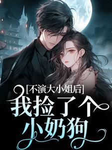 江浸月白逾清小说在线免费阅读（不演大小姐后，我捡了个小奶狗无弹窗无删减）